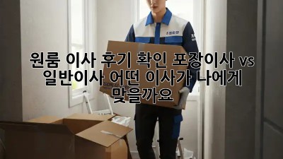 원룸 이사 후기 확인: 포장이사 vs 일반이사, 어떤 이사가 나에게 맞을까요?