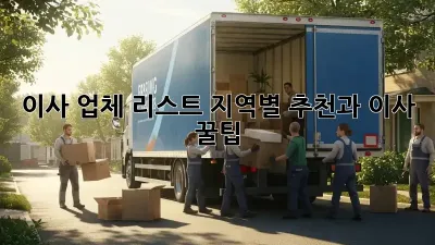 이사 업체 리스트: 지역별 추천과 이사 꿀팁